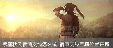 《剑网3》以紫塞秋风乐谱支线任务攻略（怎么完成以紫塞秋风乐谱支线任务）